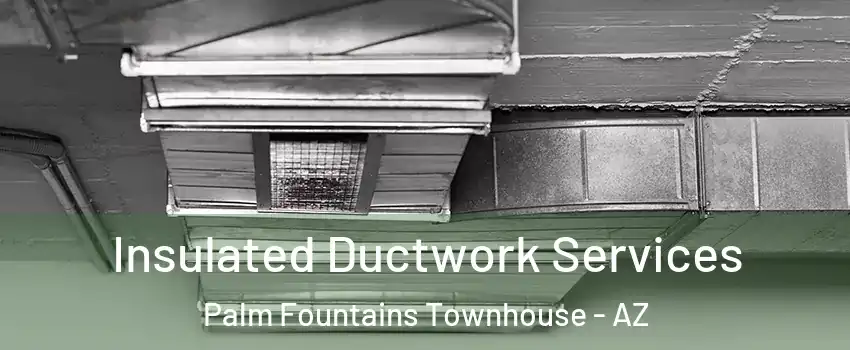 Insulated Ductwork Services Palm Fountains Townhouse - AZ