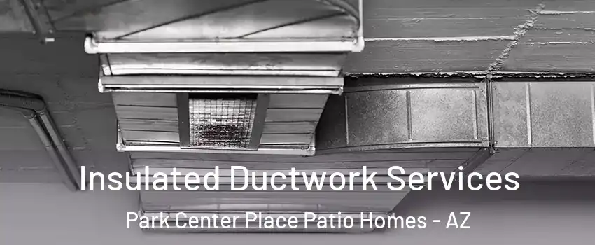 Insulated Ductwork Services Park Center Place Patio Homes - AZ