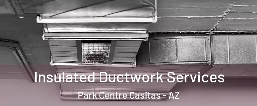 Insulated Ductwork Services Park Centre Casitas - AZ