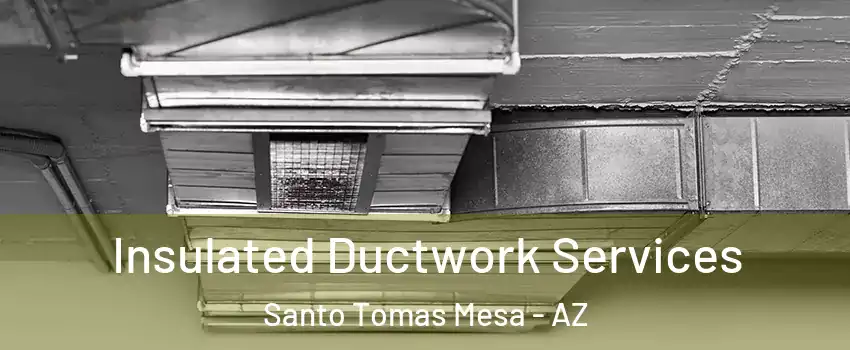 Insulated Ductwork Services Santo Tomas Mesa - AZ