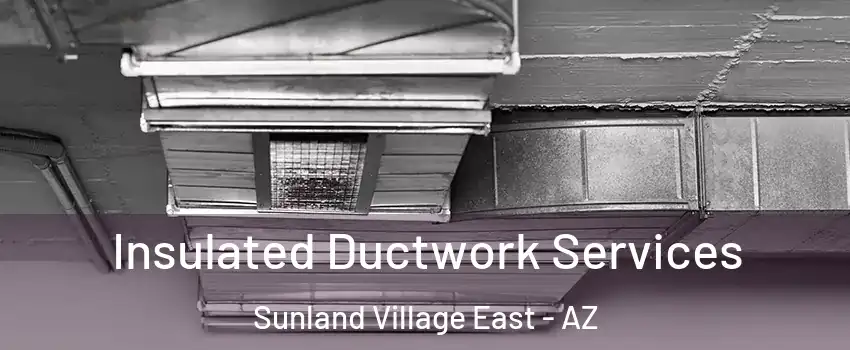 Insulated Ductwork Services Sunland Village East - AZ