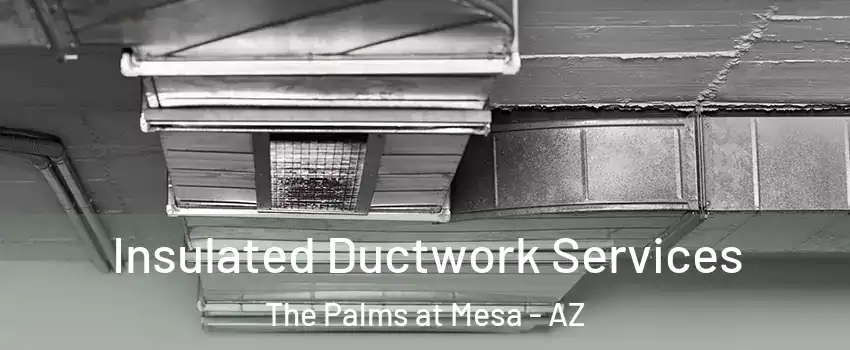 Insulated Ductwork Services The Palms at Mesa - AZ
