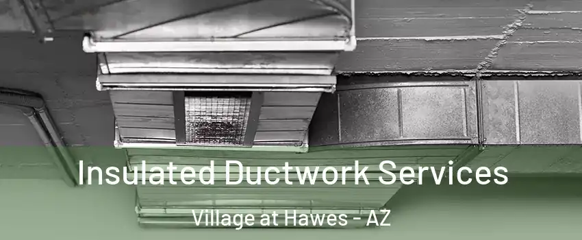 Insulated Ductwork Services Village at Hawes - AZ