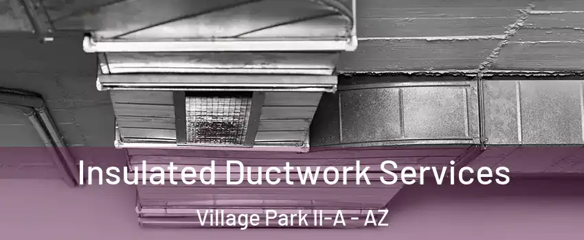 Insulated Ductwork Services Village Park II-A - AZ