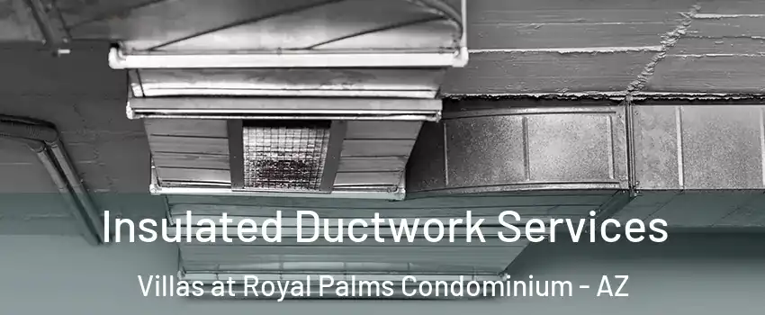 Insulated Ductwork Services Villas at Royal Palms Condominium - AZ