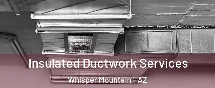 Insulated Ductwork Services Whisper Mountain - AZ