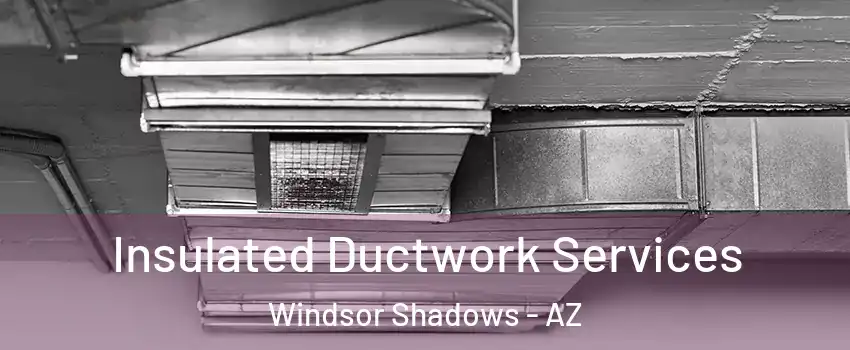 Insulated Ductwork Services Windsor Shadows - AZ