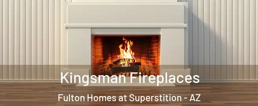 Kingsman Fireplaces Fulton Homes at Superstition - AZ