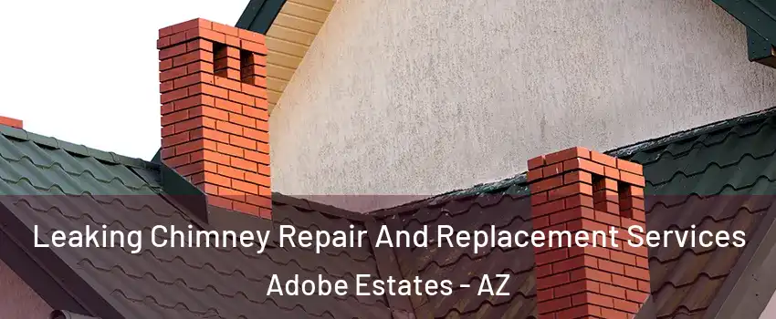 Leaking Chimney Repair And Replacement Services Adobe Estates - AZ
