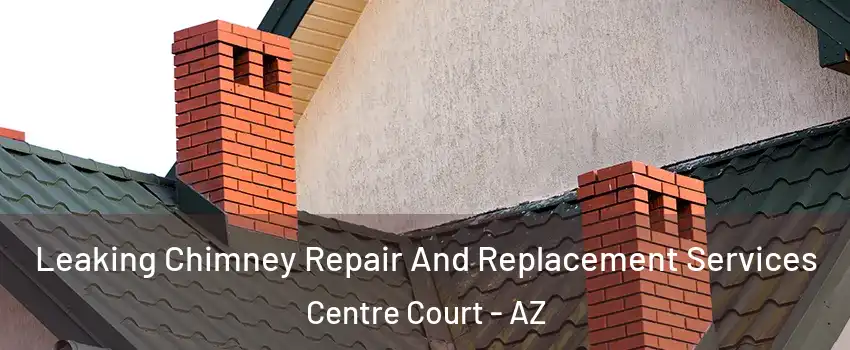 Leaking Chimney Repair And Replacement Services Centre Court - AZ