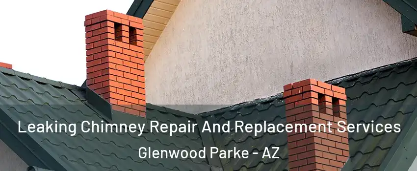 Leaking Chimney Repair And Replacement Services Glenwood Parke - AZ