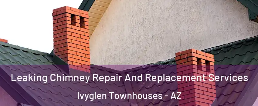 Leaking Chimney Repair And Replacement Services Ivyglen Townhouses - AZ