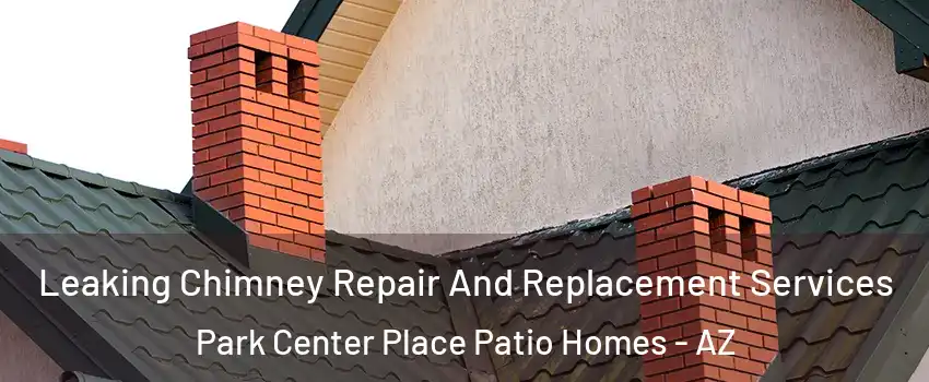 Leaking Chimney Repair And Replacement Services Park Center Place Patio Homes - AZ