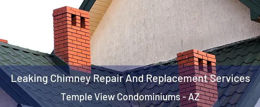 Leaking Chimney Repair And Replacement Services Temple View Condominiums - AZ