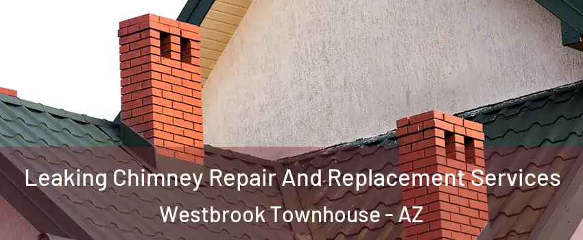 Leaking Chimney Repair And Replacement Services Westbrook Townhouse - AZ