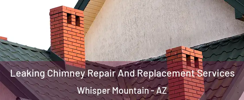 Leaking Chimney Repair And Replacement Services Whisper Mountain - AZ