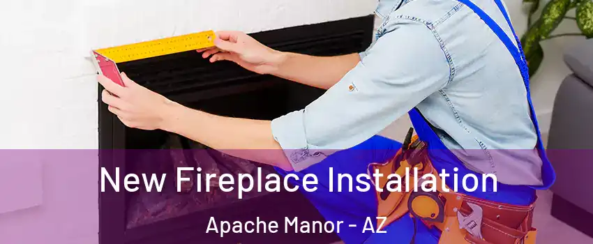 New Fireplace Installation Apache Manor - AZ