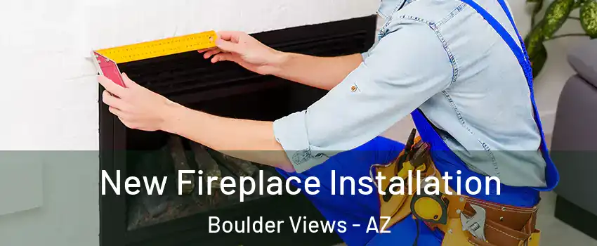 New Fireplace Installation Boulder Views - AZ