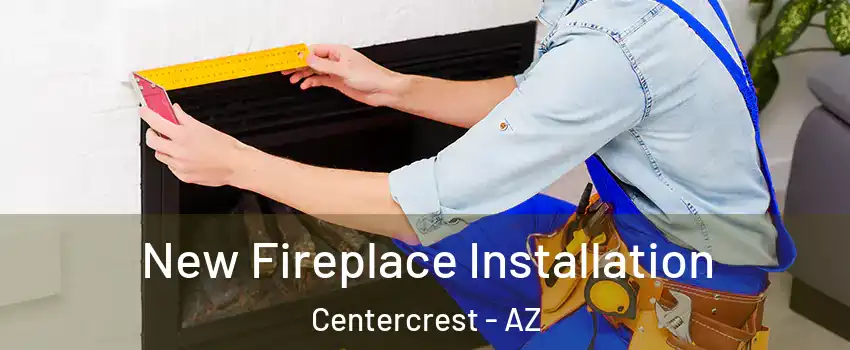 New Fireplace Installation Centercrest - AZ
