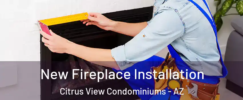 New Fireplace Installation Citrus View Condominiums - AZ
