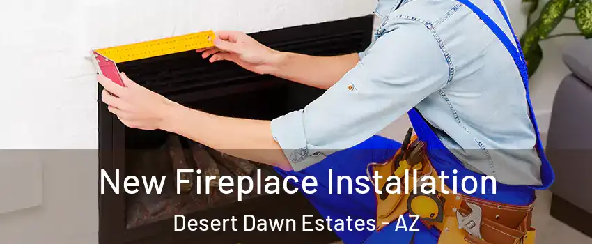 New Fireplace Installation Desert Dawn Estates - AZ
