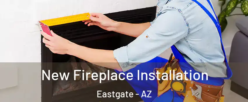 New Fireplace Installation Eastgate - AZ