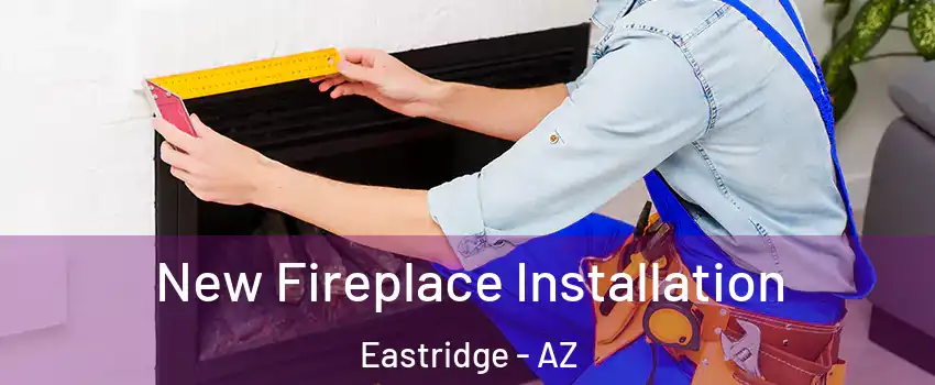 New Fireplace Installation Eastridge - AZ