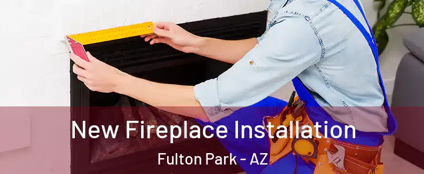 New Fireplace Installation Fulton Park - AZ