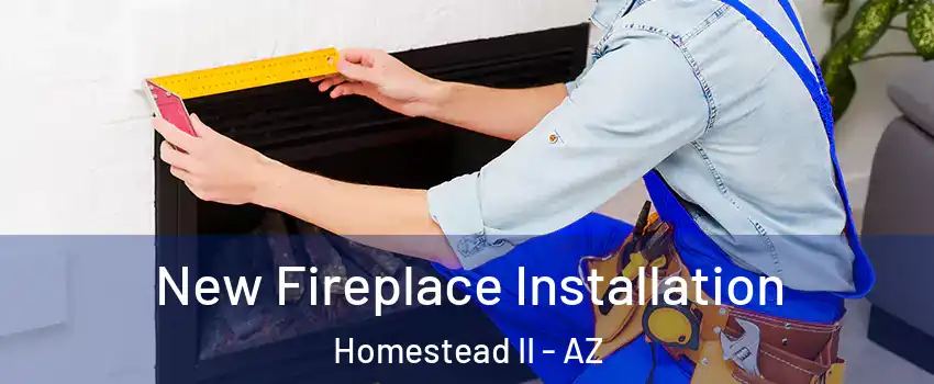 New Fireplace Installation Homestead II - AZ