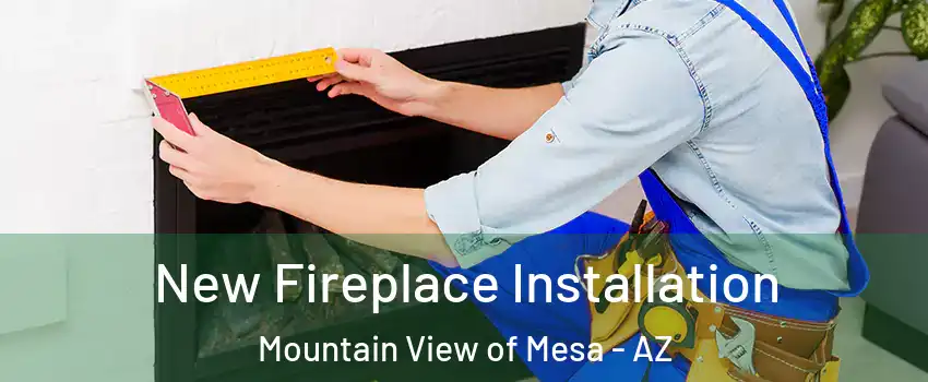 New Fireplace Installation Mountain View of Mesa - AZ