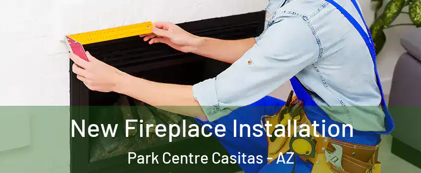 New Fireplace Installation Park Centre Casitas - AZ