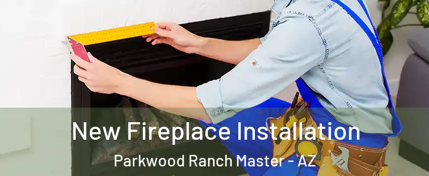 New Fireplace Installation Parkwood Ranch Master - AZ