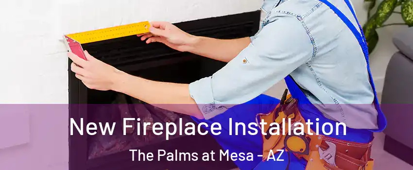 New Fireplace Installation The Palms at Mesa - AZ