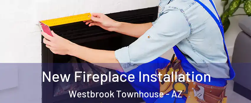 New Fireplace Installation Westbrook Townhouse - AZ