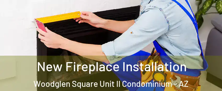 New Fireplace Installation Woodglen Square Unit II Condominium - AZ