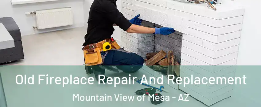 Old Fireplace Repair And Replacement Mountain View of Mesa - AZ