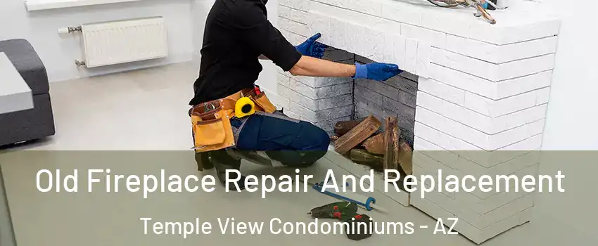 Old Fireplace Repair And Replacement Temple View Condominiums - AZ