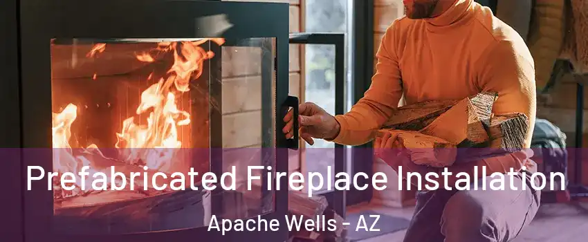 Prefabricated Fireplace Installation Apache Wells - AZ