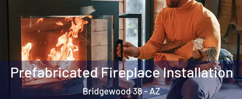 Prefabricated Fireplace Installation Bridgewood 38 - AZ