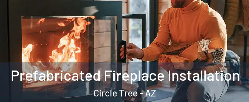 Prefabricated Fireplace Installation Circle Tree - AZ