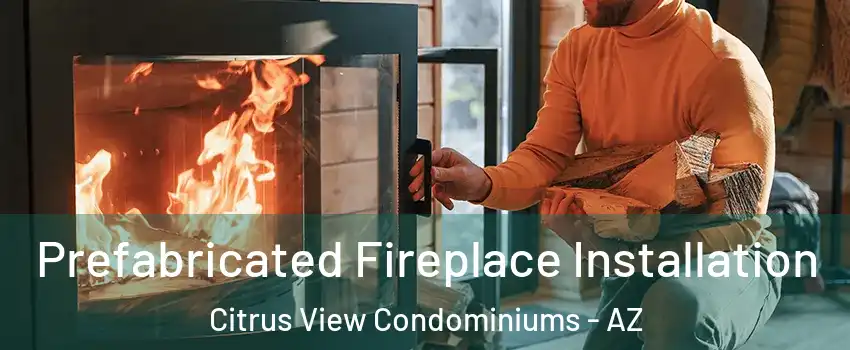 Prefabricated Fireplace Installation Citrus View Condominiums - AZ