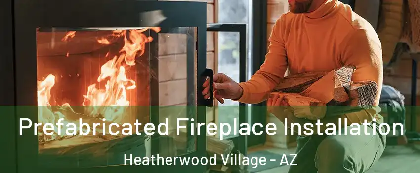 Prefabricated Fireplace Installation Heatherwood Village - AZ