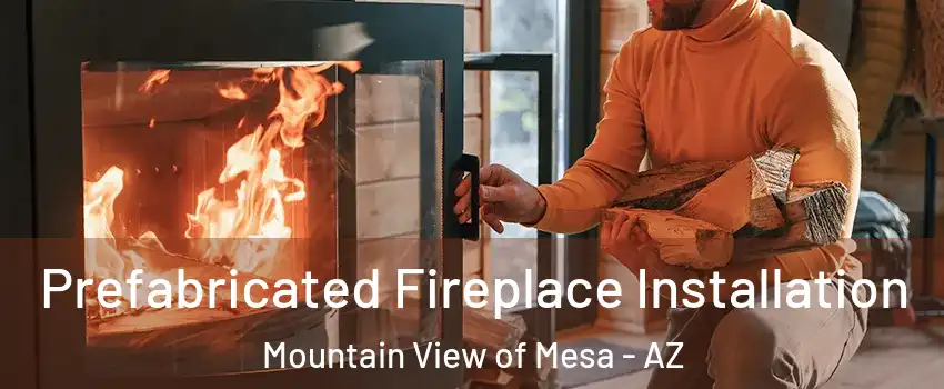 Prefabricated Fireplace Installation Mountain View of Mesa - AZ