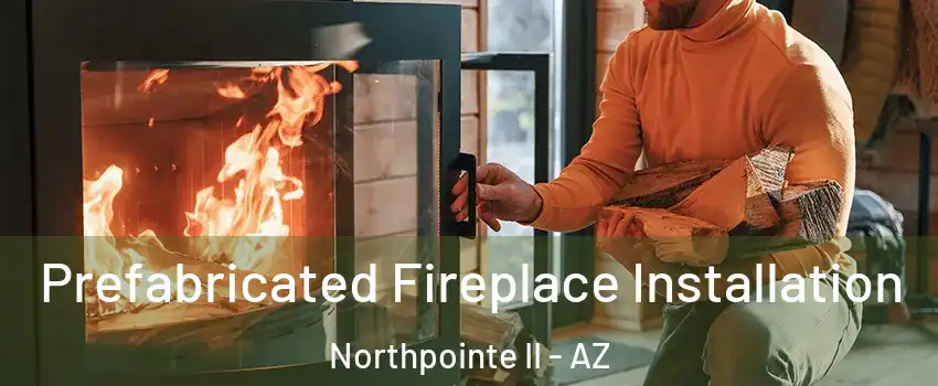 Prefabricated Fireplace Installation Northpointe II - AZ