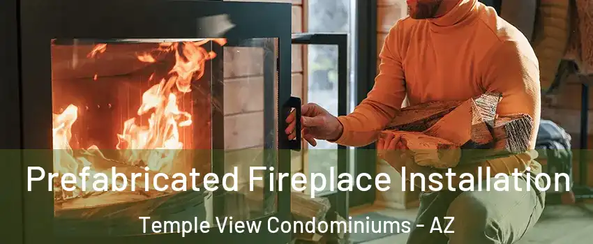 Prefabricated Fireplace Installation Temple View Condominiums - AZ