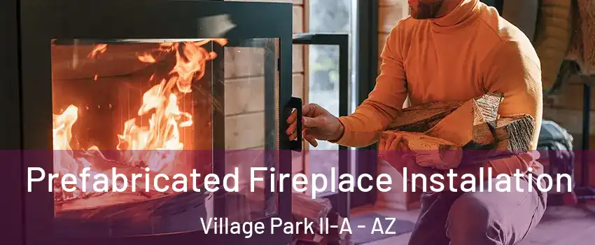 Prefabricated Fireplace Installation Village Park II-A - AZ