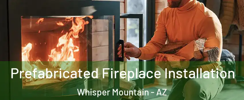 Prefabricated Fireplace Installation Whisper Mountain - AZ