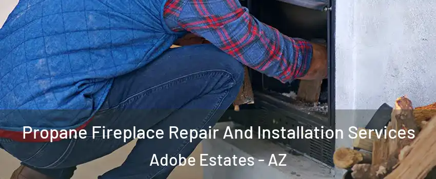 Propane Fireplace Repair And Installation Services Adobe Estates - AZ