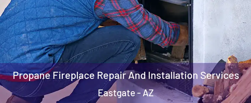 Propane Fireplace Repair And Installation Services Eastgate - AZ