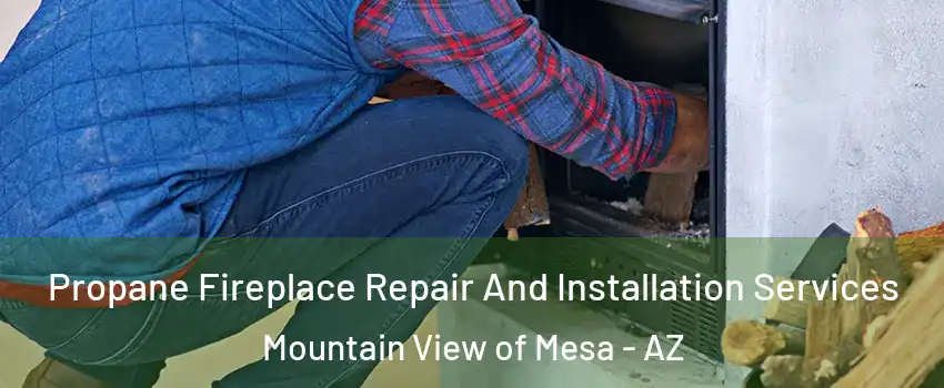 Propane Fireplace Repair And Installation Services Mountain View of Mesa - AZ